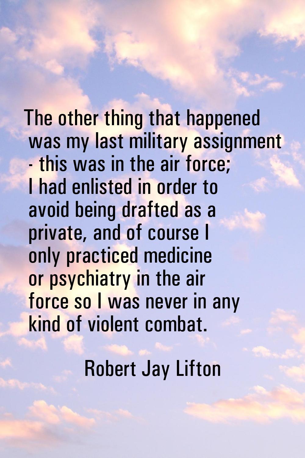 The other thing that happened was my last military assignment - this was in the air force; I had en