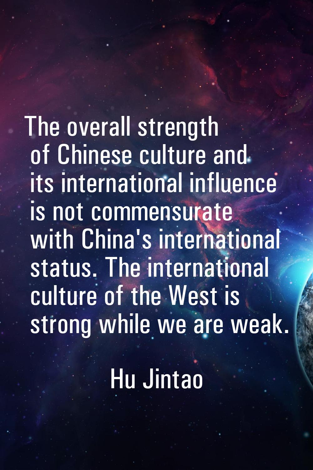 The overall strength of Chinese culture and its international influence is not commensurate with Ch