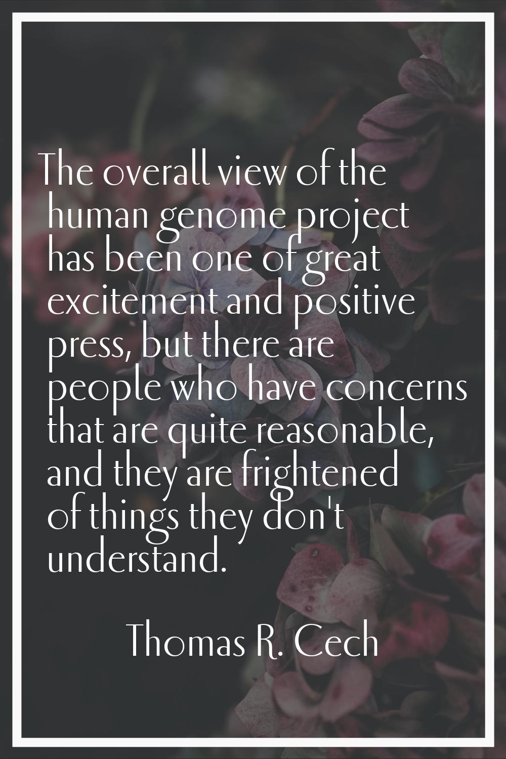 The overall view of the human genome project has been one of great excitement and positive press, b