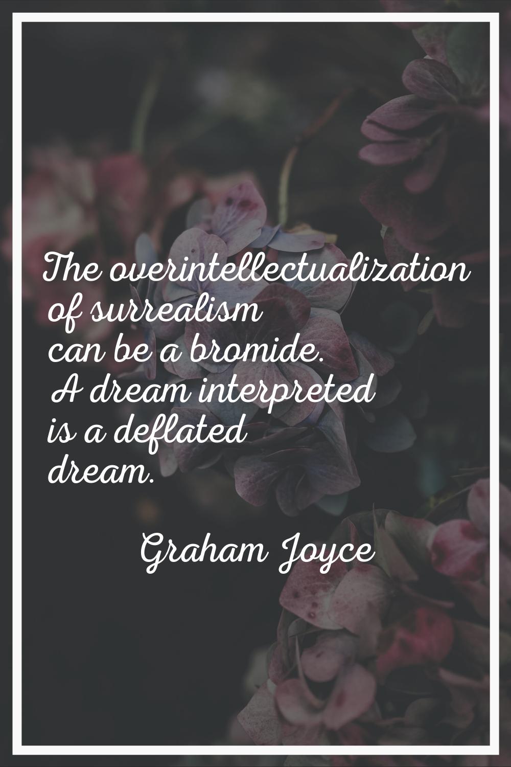 The overintellectualization of surrealism can be a bromide. A dream interpreted is a deflated dream