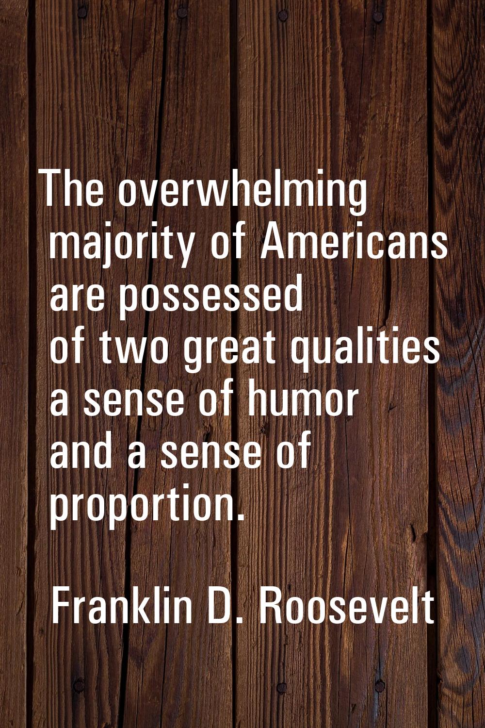 The overwhelming majority of Americans are possessed of two great qualities a sense of humor and a 