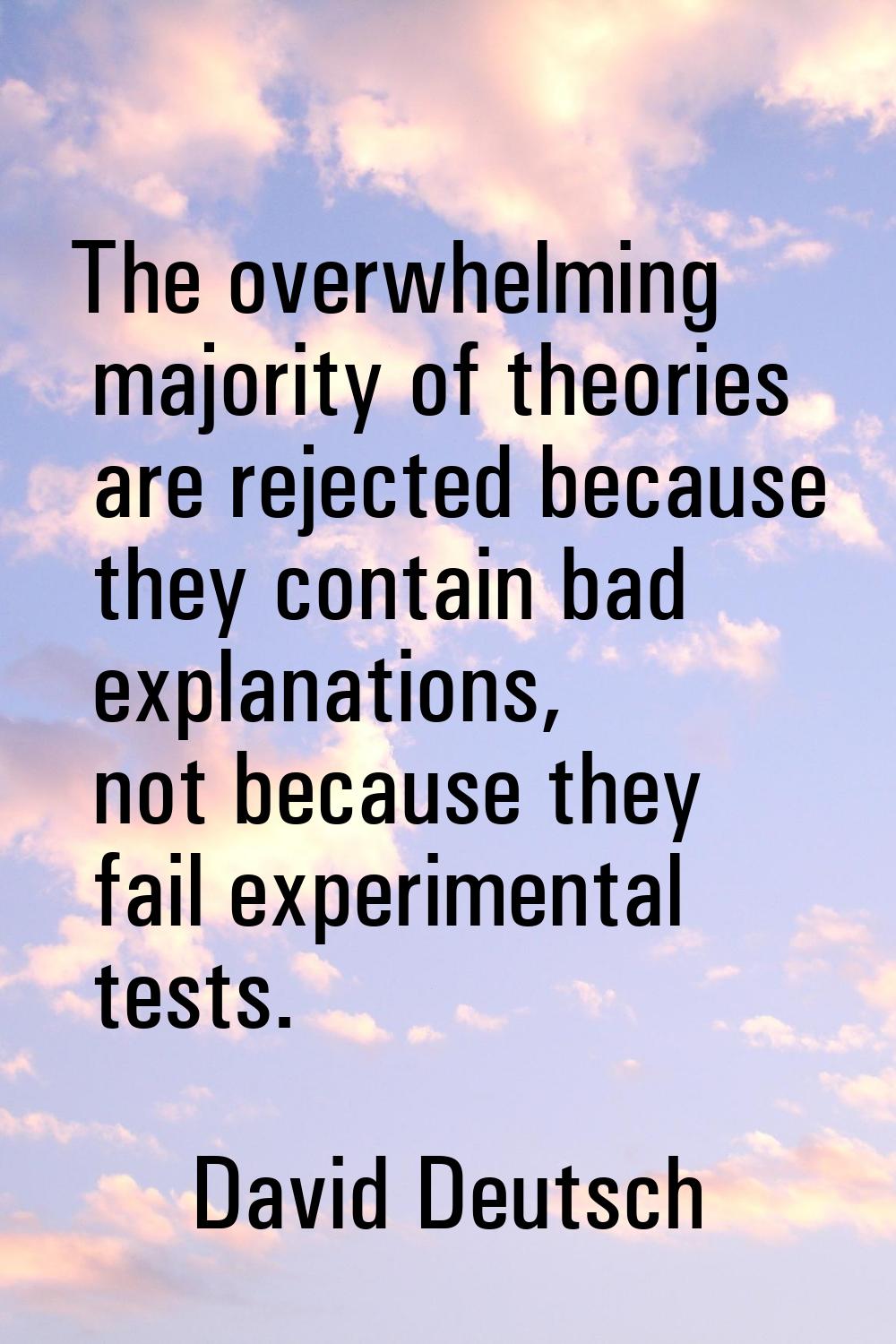 The overwhelming majority of theories are rejected because they contain bad explanations, not becau