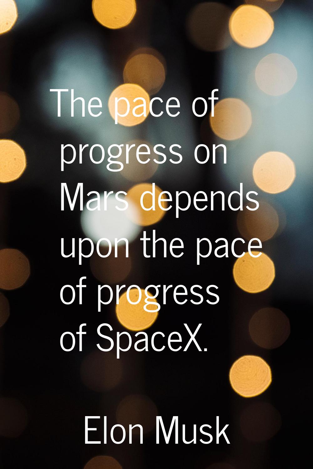 The pace of progress on Mars depends upon the pace of progress of SpaceX.
