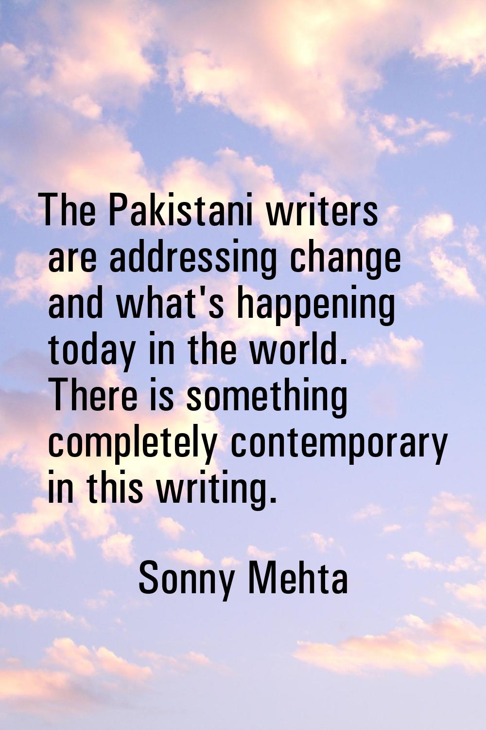 The Pakistani writers are addressing change and what's happening today in the world. There is somet