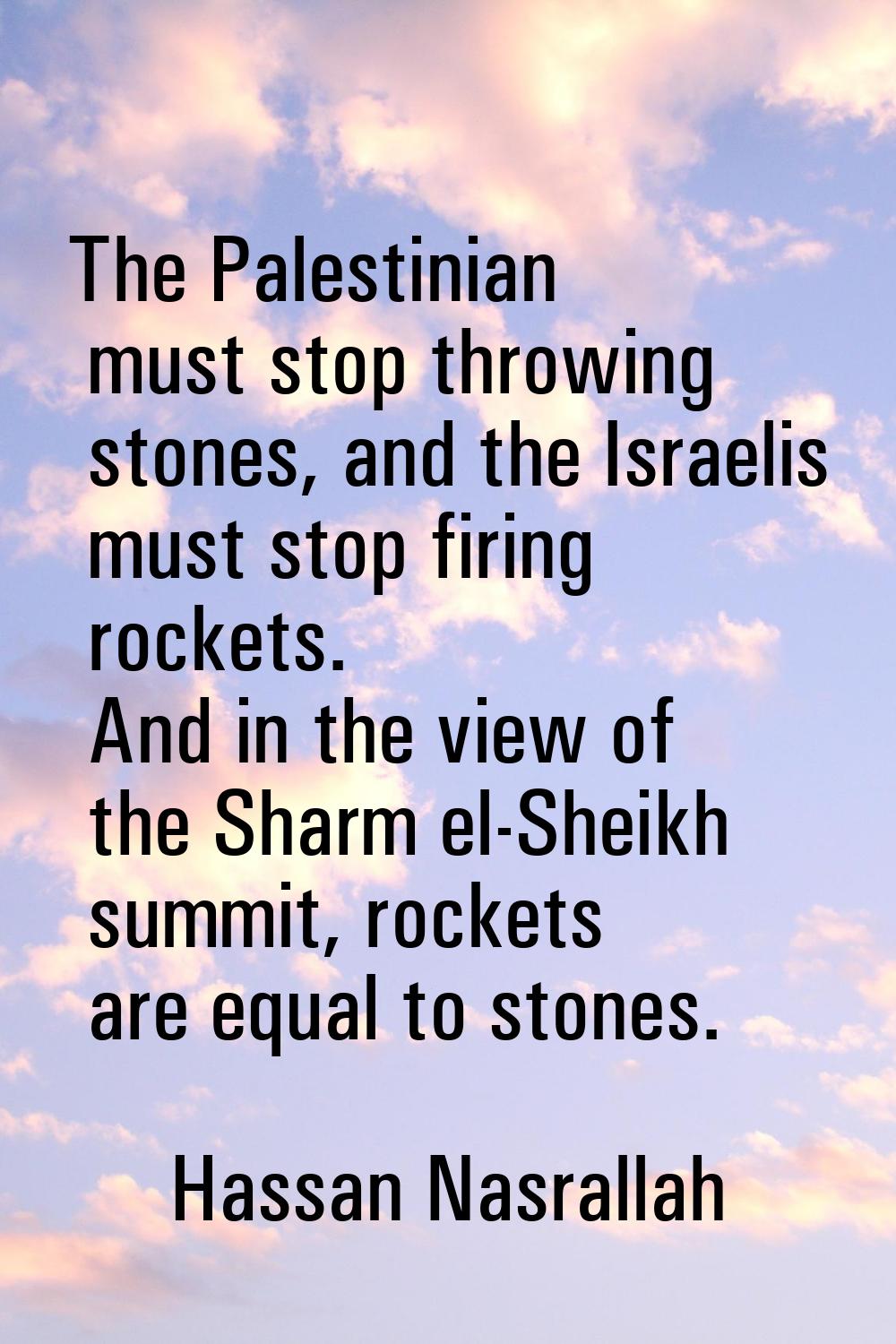 The Palestinian must stop throwing stones, and the Israelis must stop firing rockets. And in the vi