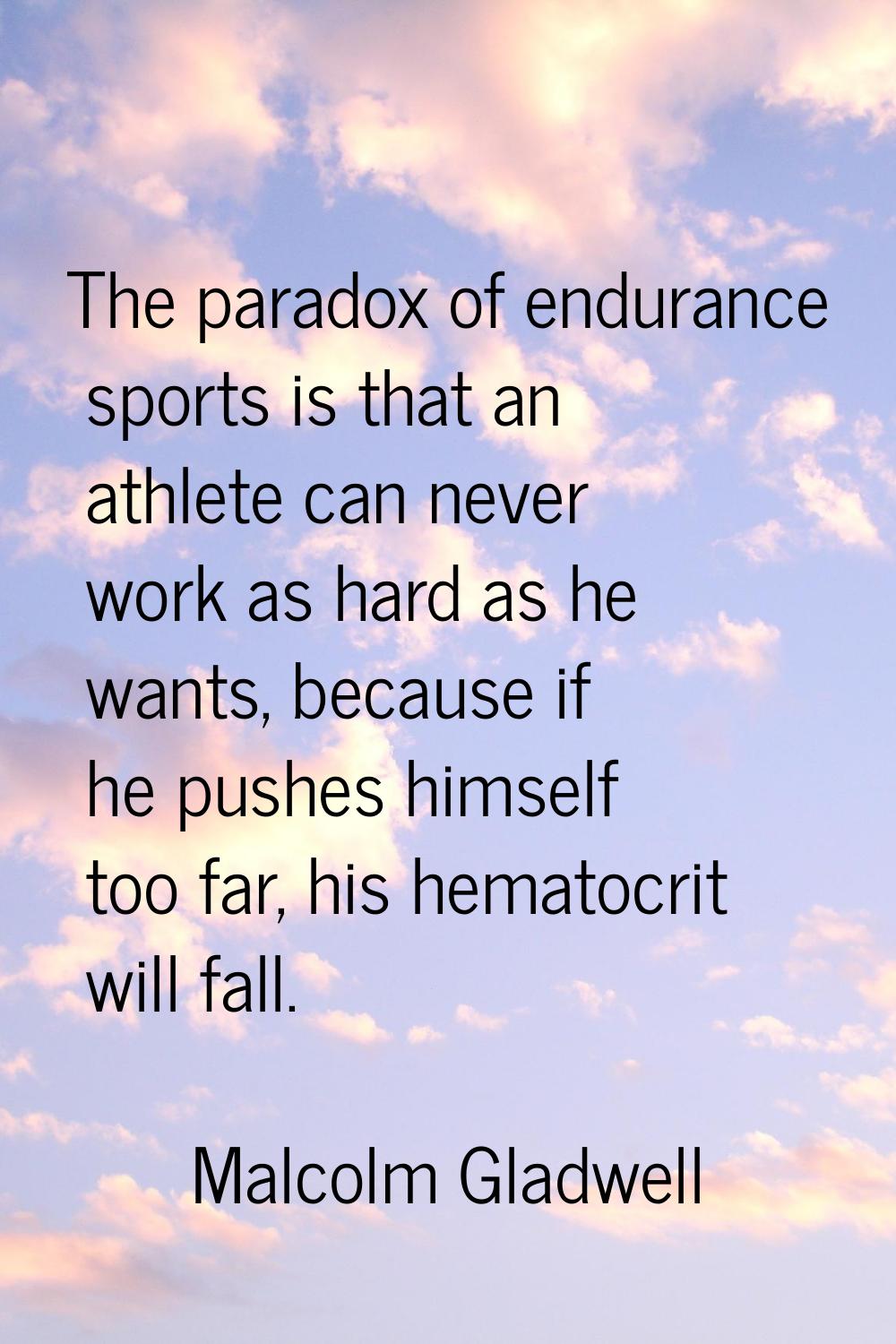 The paradox of endurance sports is that an athlete can never work as hard as he wants, because if h