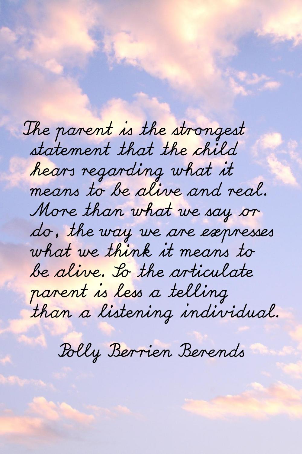 The parent is the strongest statement that the child hears regarding what it means to be alive and 