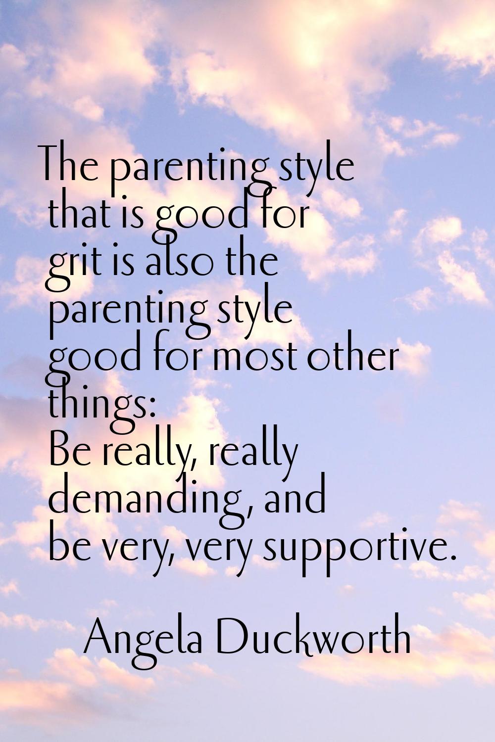 The parenting style that is good for grit is also the parenting style good for most other things: B