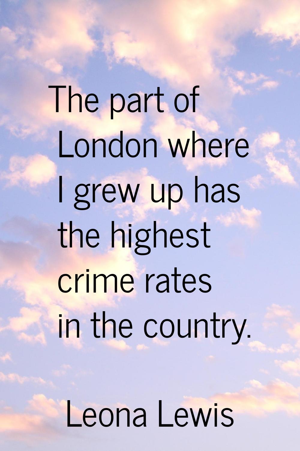 The part of London where I grew up has the highest crime rates in the country.