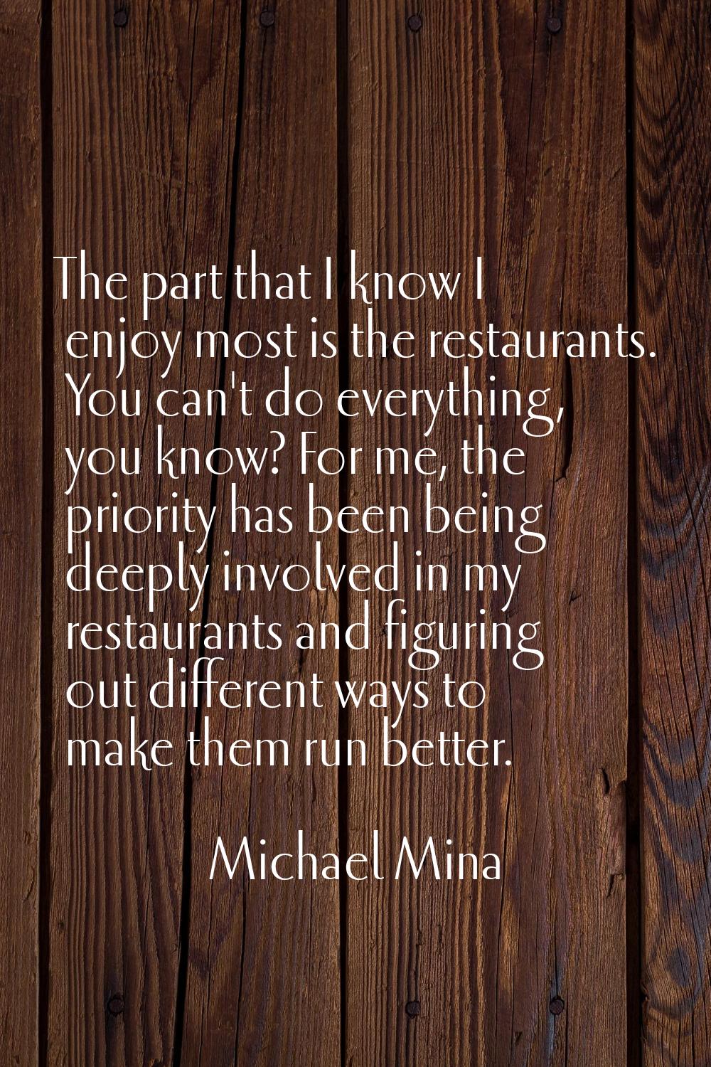 The part that I know I enjoy most is the restaurants. You can't do everything, you know? For me, th