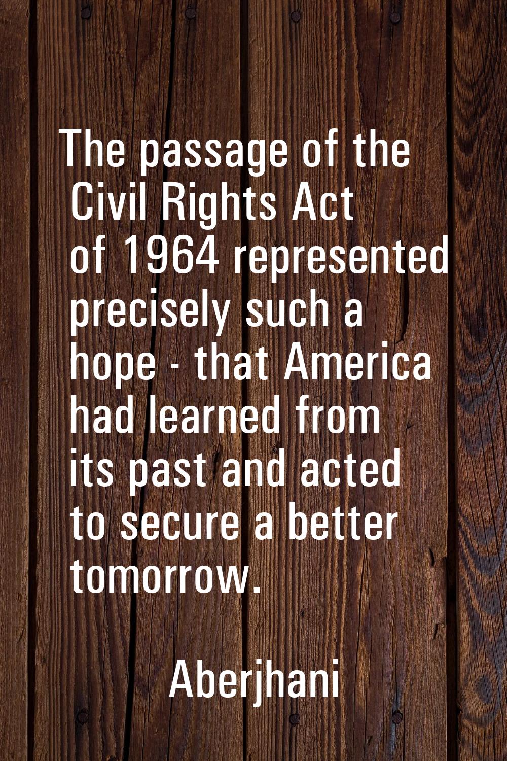 The passage of the Civil Rights Act of 1964 represented precisely such a hope - that America had le