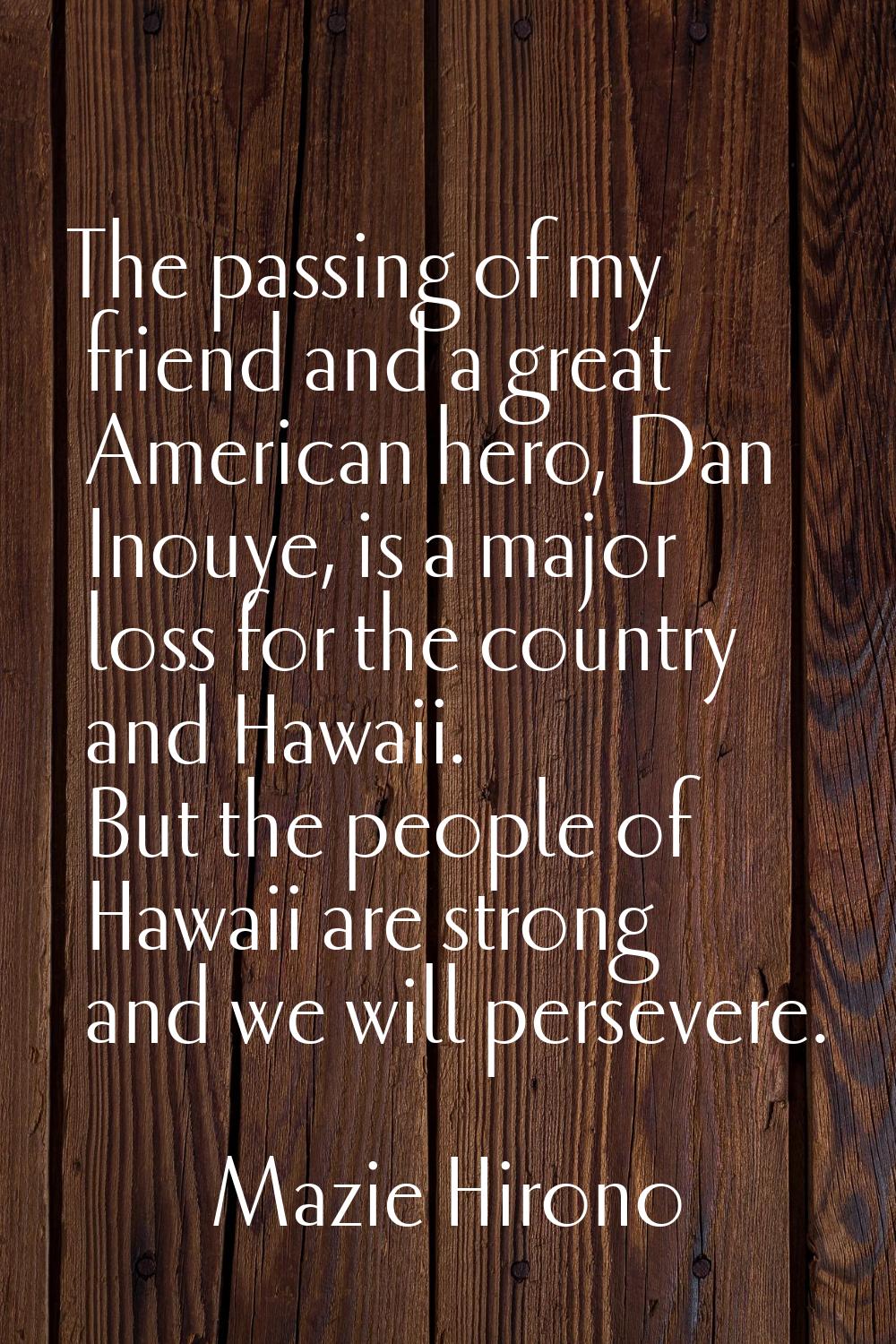 The passing of my friend and a great American hero, Dan Inouye, is a major loss for the country and