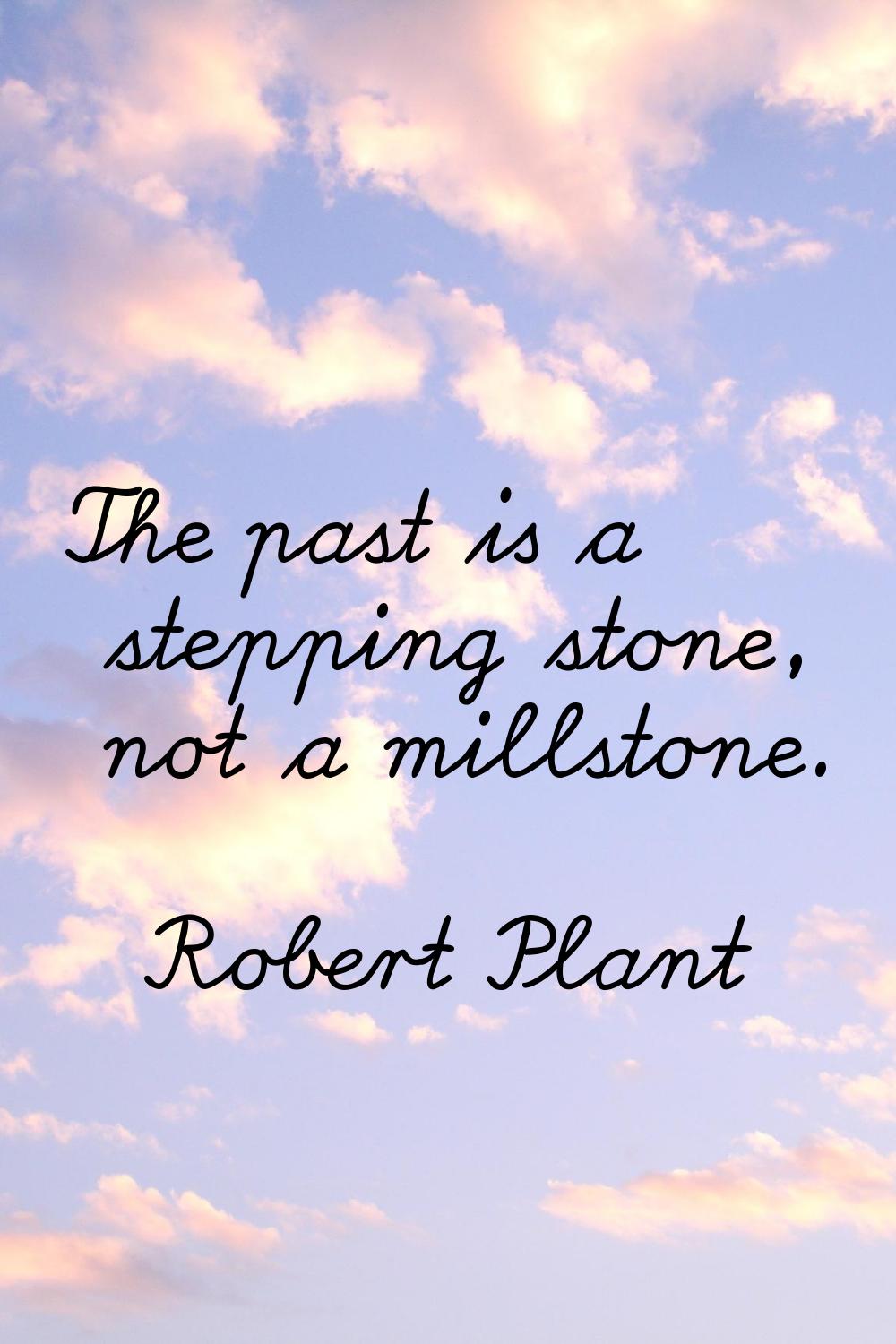 The past is a stepping stone, not a millstone.