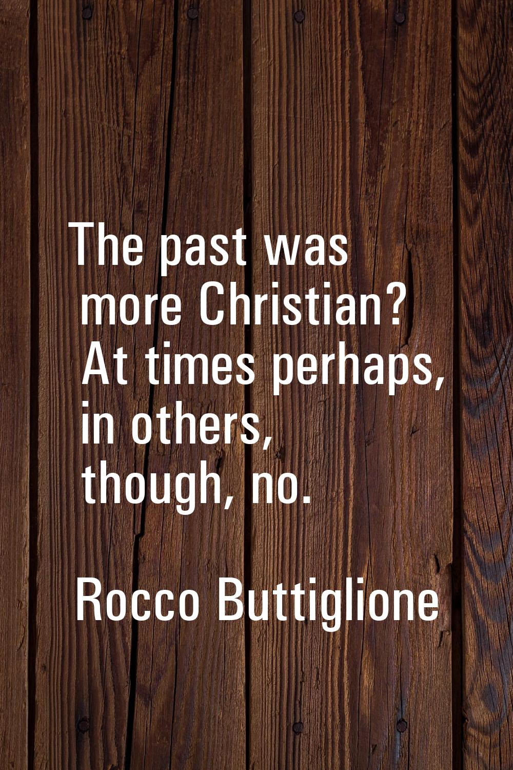 The past was more Christian? At times perhaps, in others, though, no.