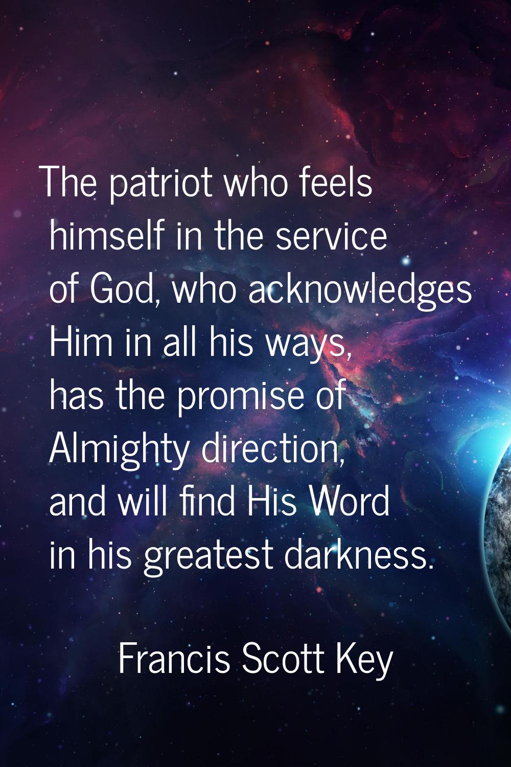 The patriot who feels himself in the service of God, who acknowledges Him in all his ways, has the 