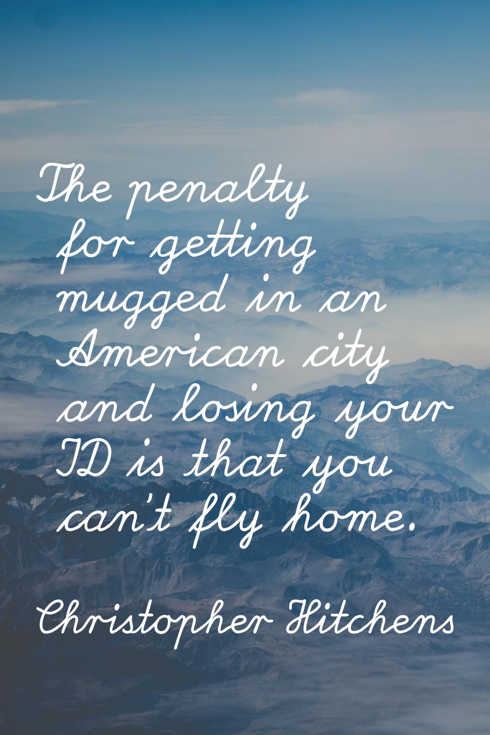 The penalty for getting mugged in an American city and losing your ID is that you can't fly home.