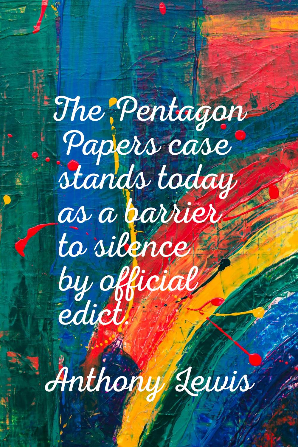 The Pentagon Papers case stands today as a barrier to silence by official edict.