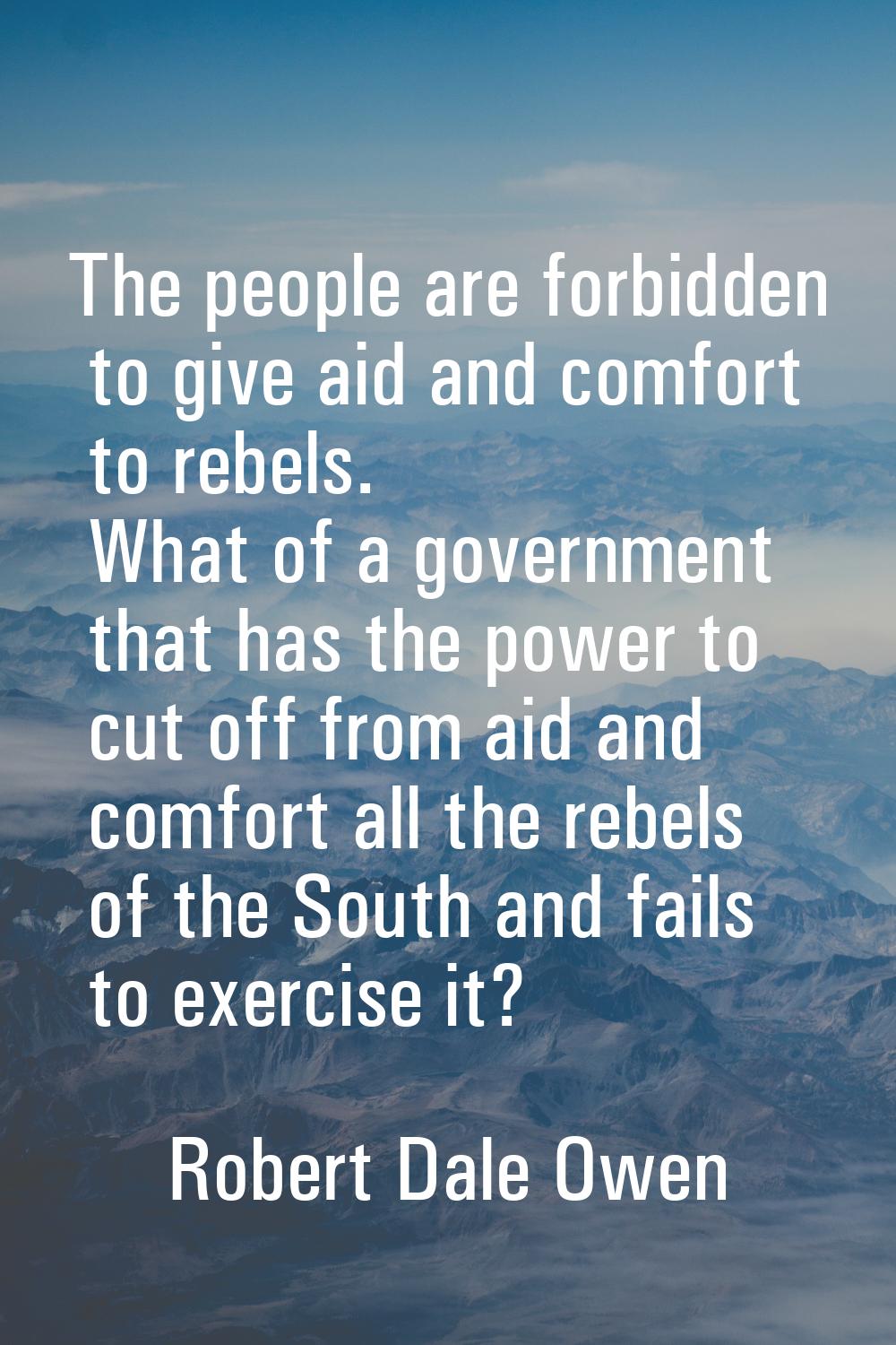 The people are forbidden to give aid and comfort to rebels. What of a government that has the power