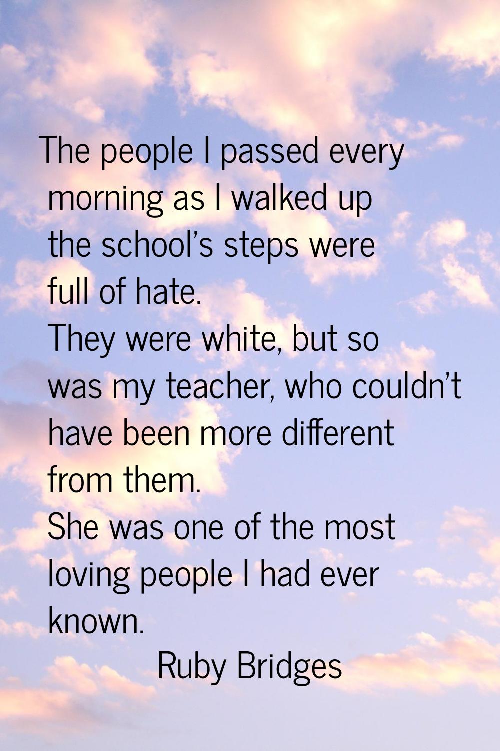 The people I passed every morning as I walked up the school's steps were full of hate. They were wh