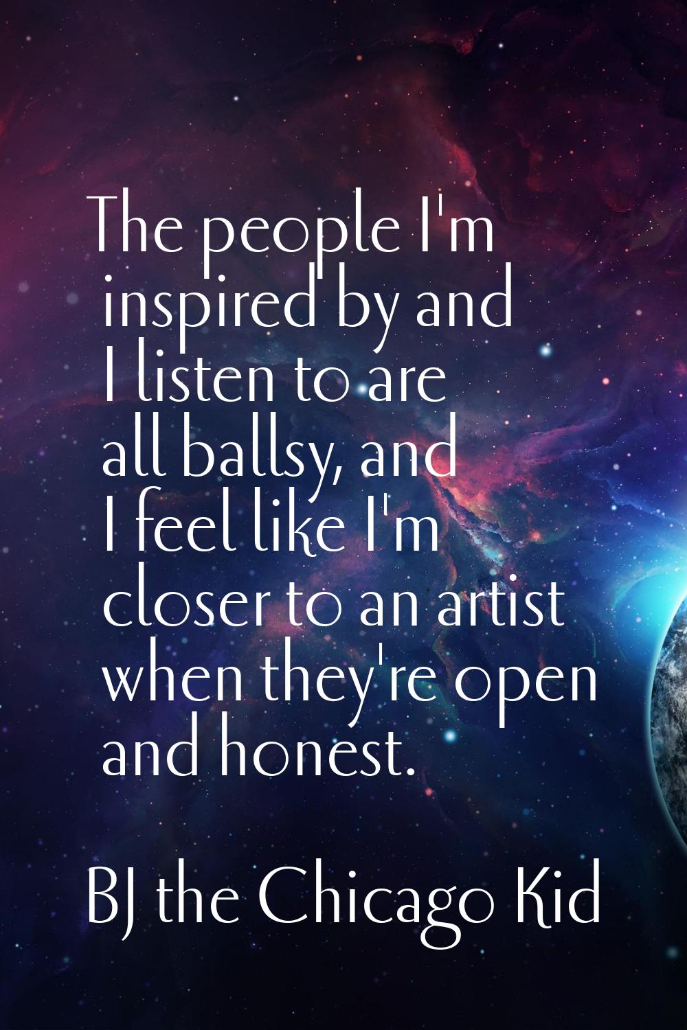 The people I'm inspired by and I listen to are all ballsy, and I feel like I'm closer to an artist 
