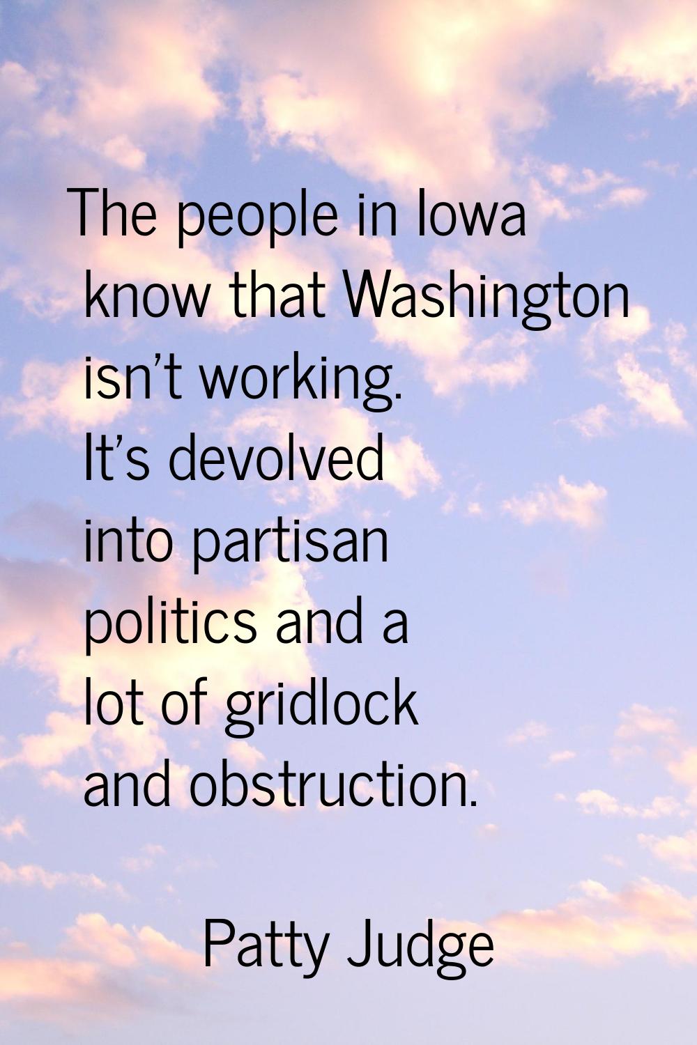 The people in Iowa know that Washington isn't working. It's devolved into partisan politics and a l