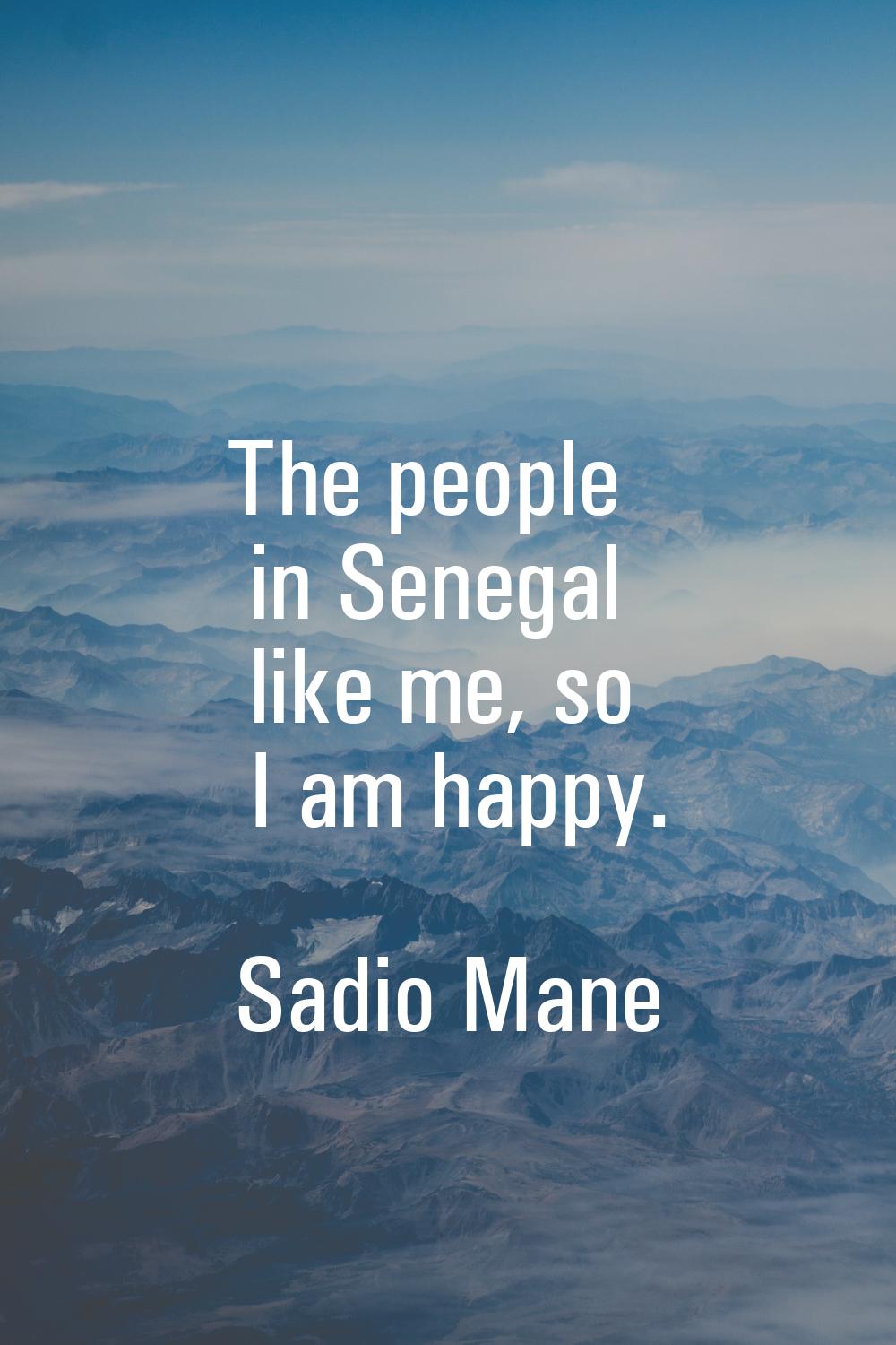 The people in Senegal like me, so I am happy.