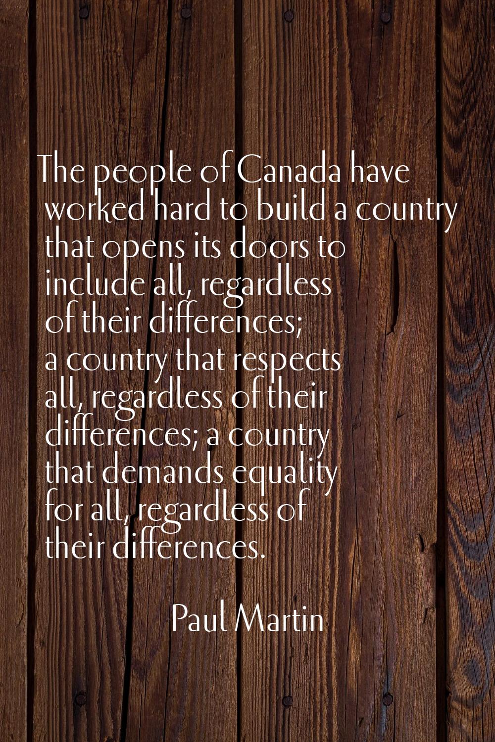 The people of Canada have worked hard to build a country that opens its doors to include all, regar