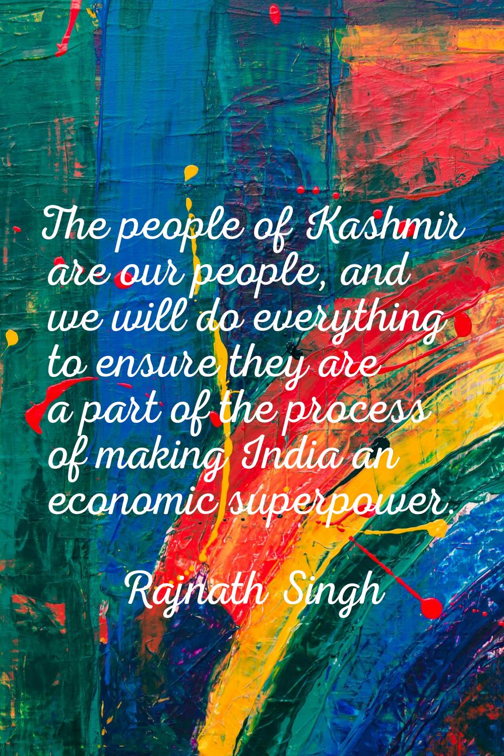 The people of Kashmir are our people, and we will do everything to ensure they are a part of the pr