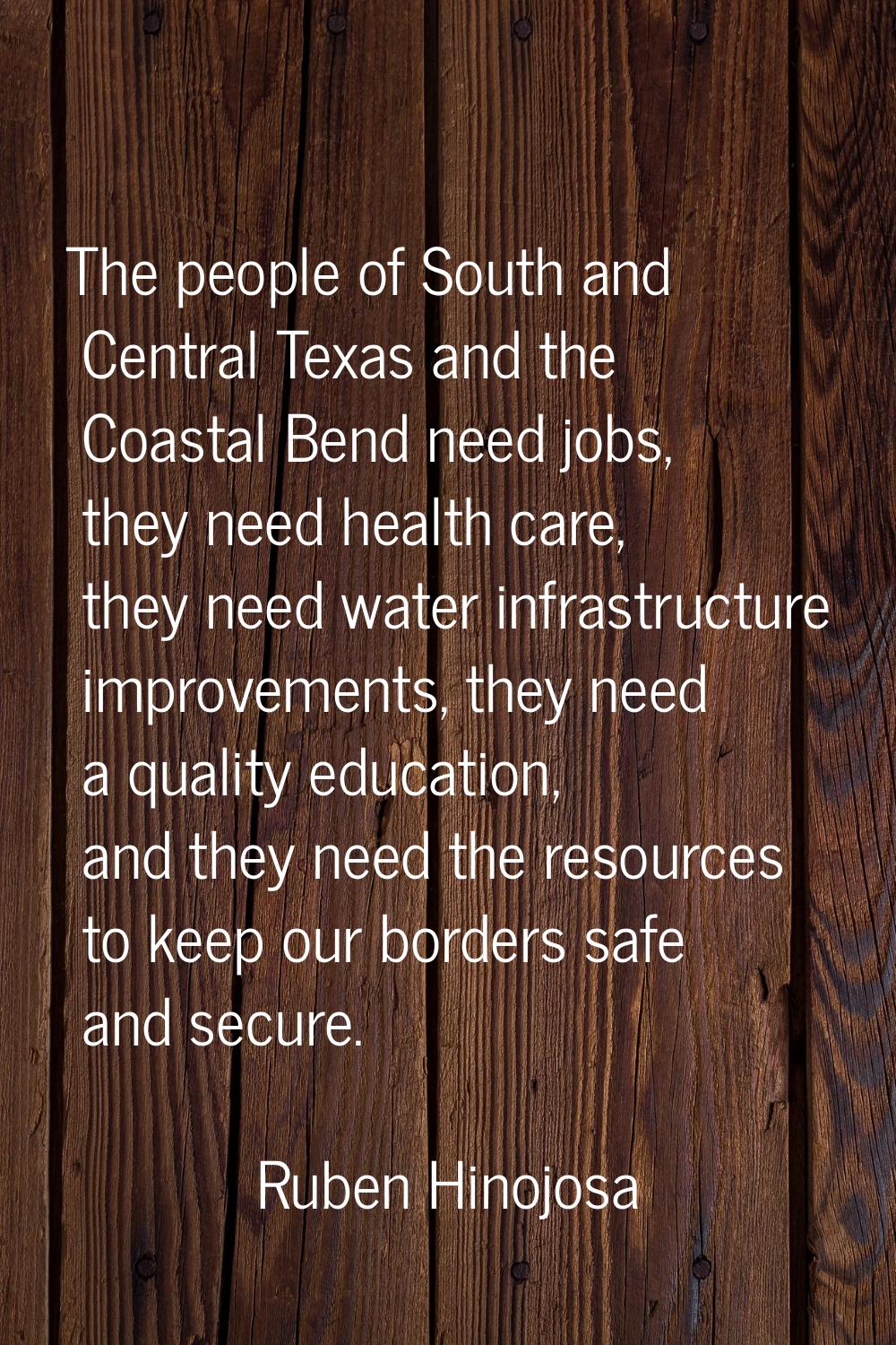The people of South and Central Texas and the Coastal Bend need jobs, they need health care, they n