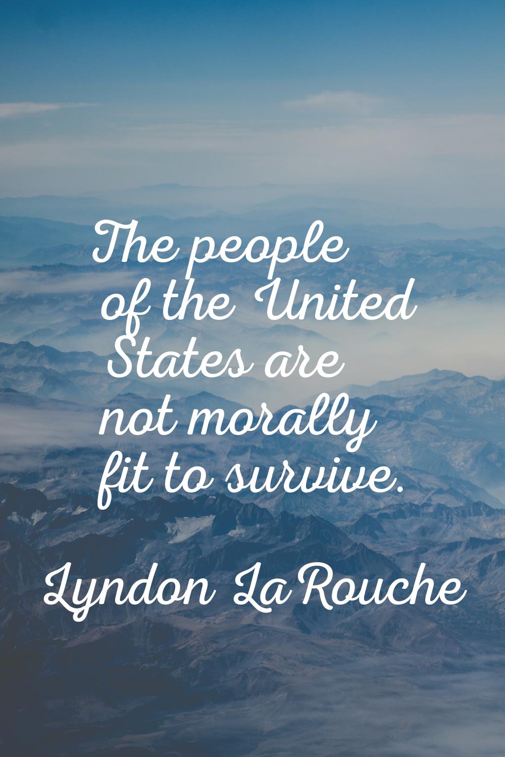 The people of the United States are not morally fit to survive.