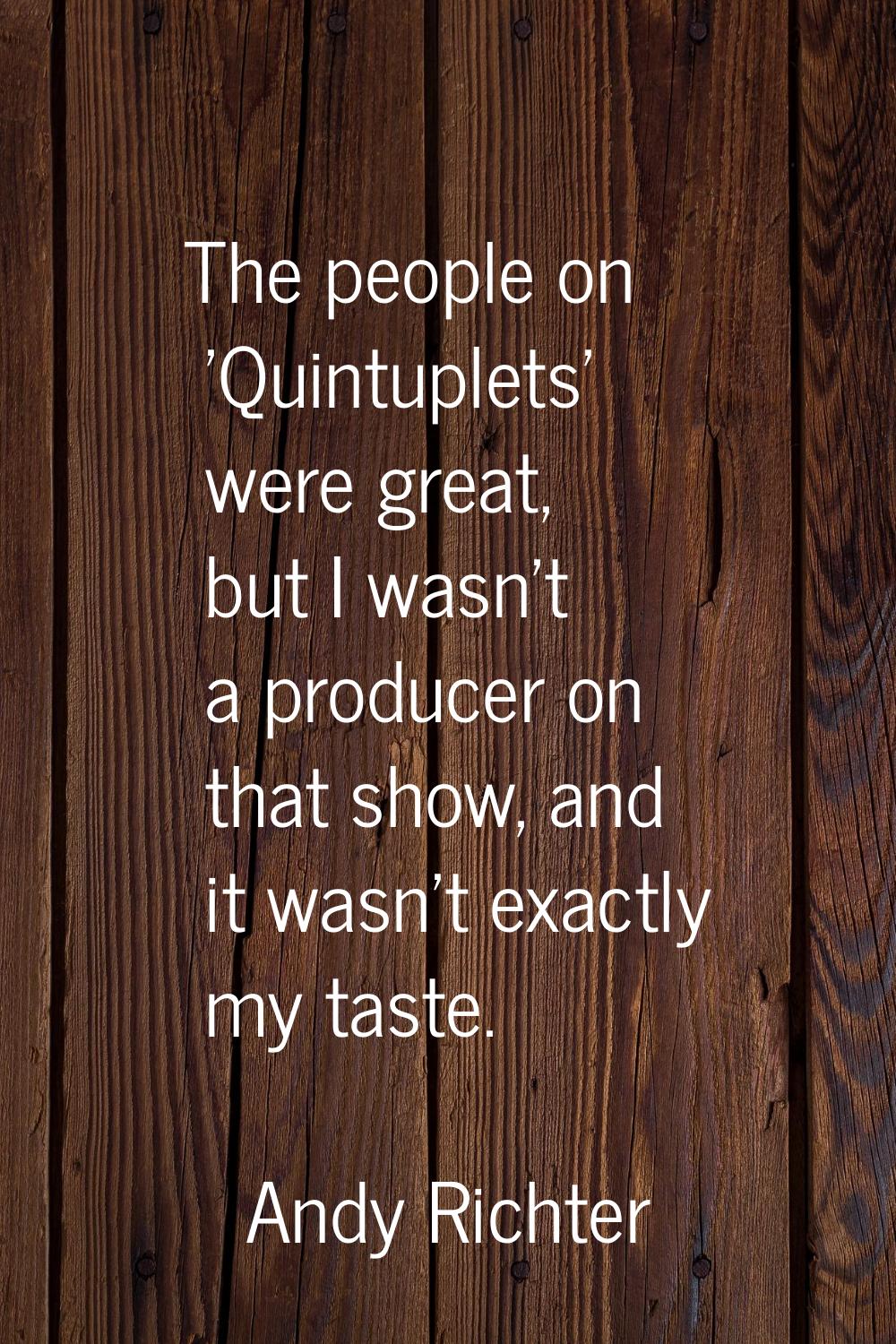 The people on 'Quintuplets' were great, but I wasn't a producer on that show, and it wasn't exactly