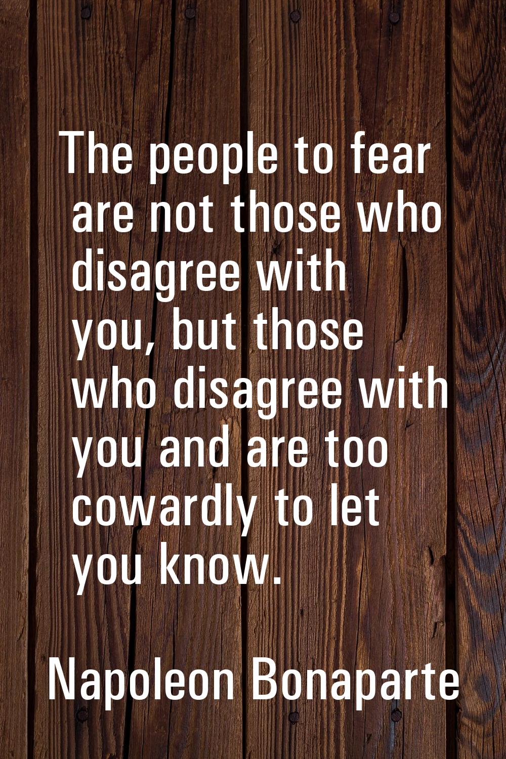 The people to fear are not those who disagree with you, but those who disagree with you and are too