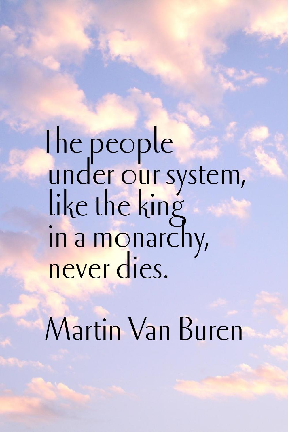 The people under our system, like the king in a monarchy, never dies.