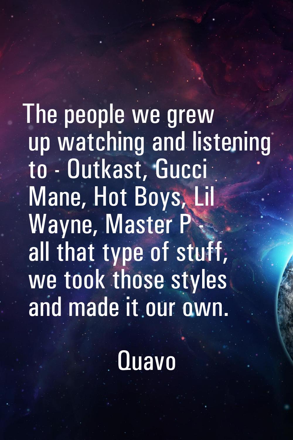 The people we grew up watching and listening to - Outkast, Gucci Mane, Hot Boys, Lil Wayne, Master 