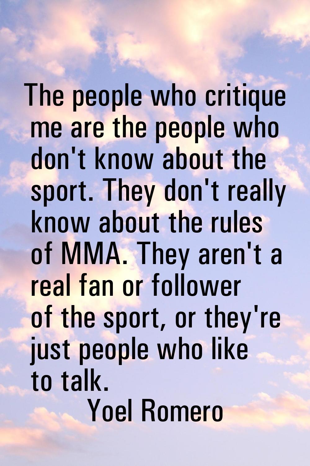 The people who critique me are the people who don't know about the sport. They don't really know ab