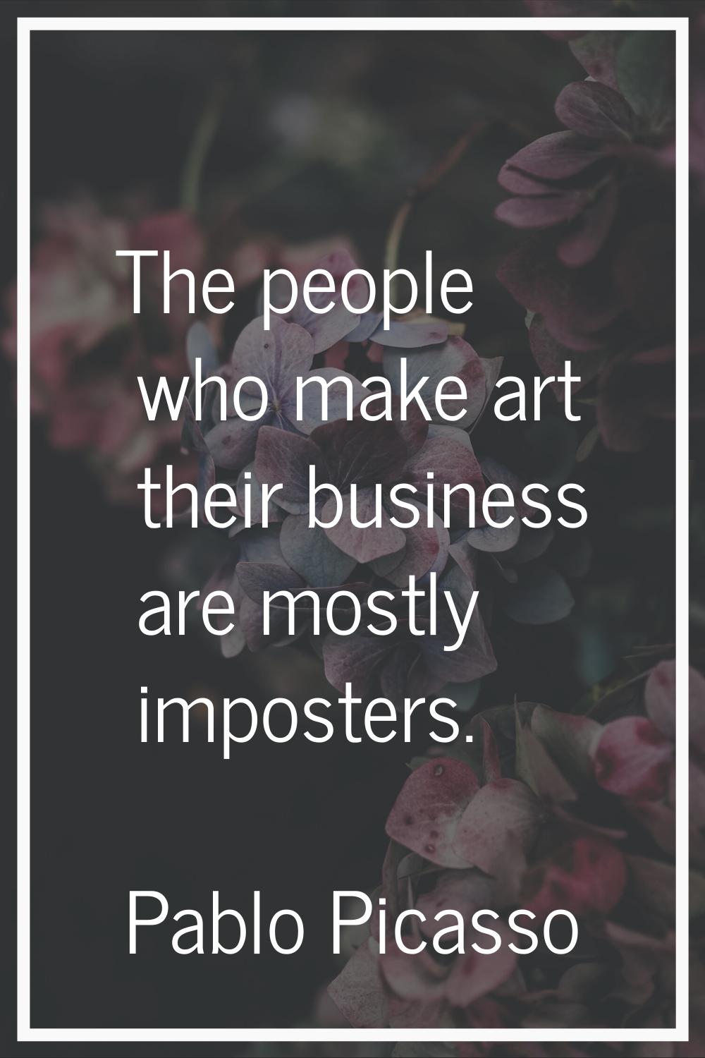 The people who make art their business are mostly imposters.