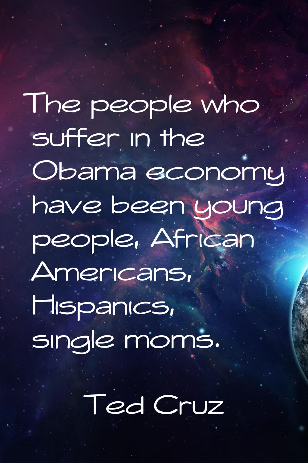 The people who suffer in the Obama economy have been young people, African Americans, Hispanics, si