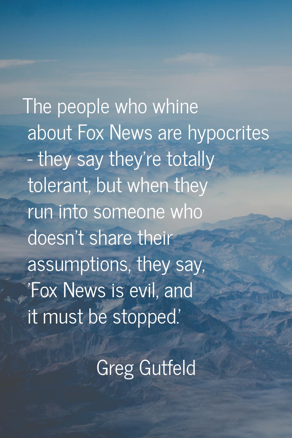 The people who whine about Fox News are hypocrites - they say they're totally tolerant, but when th