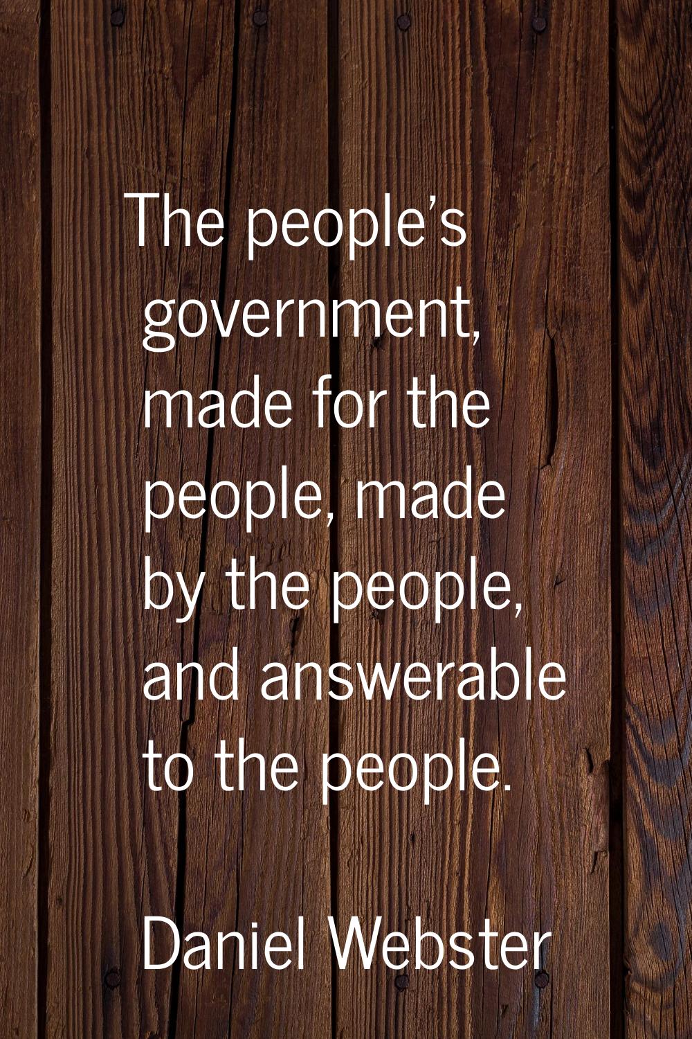 The people's government, made for the people, made by the people, and answerable to the people.