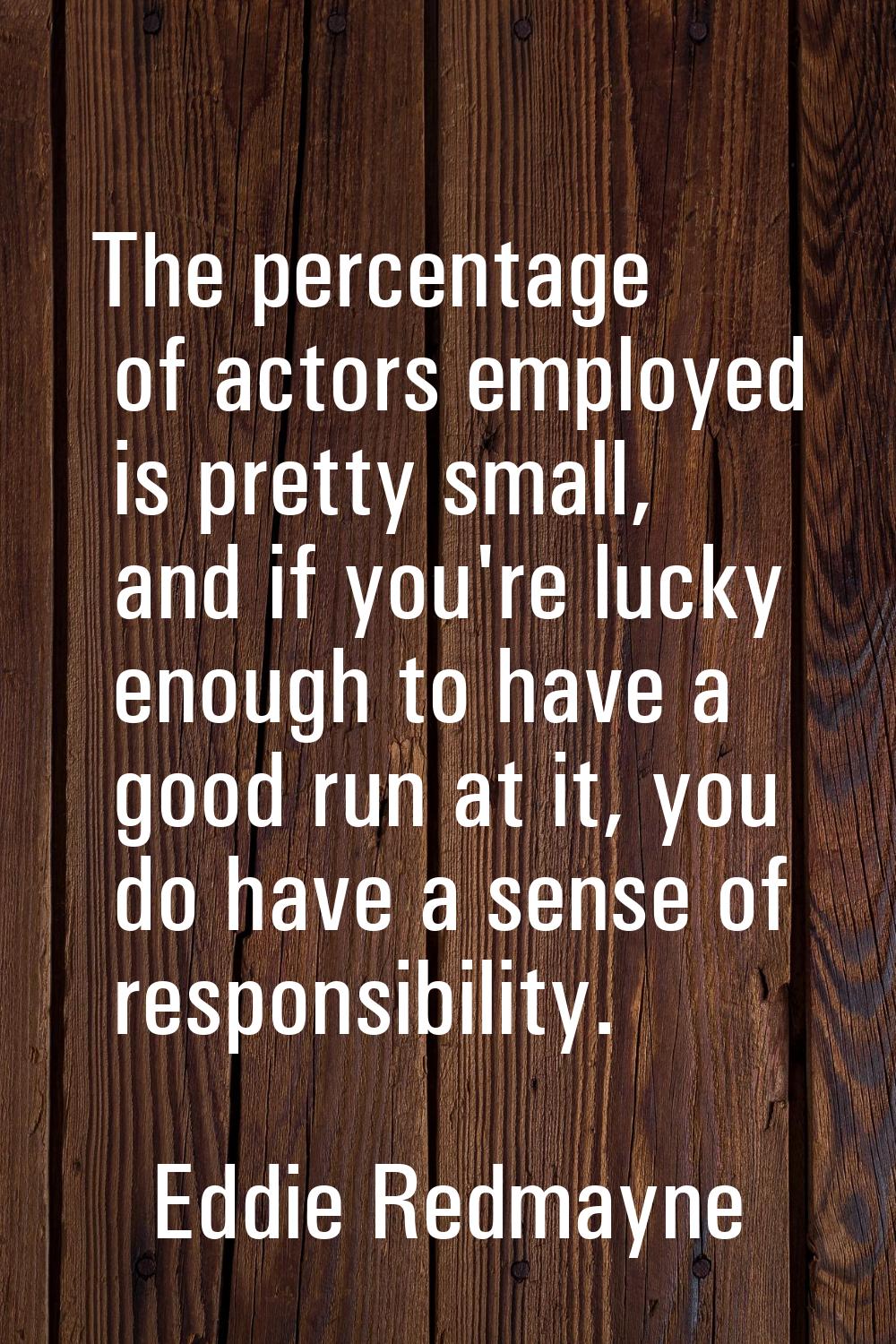 The percentage of actors employed is pretty small, and if you're lucky enough to have a good run at
