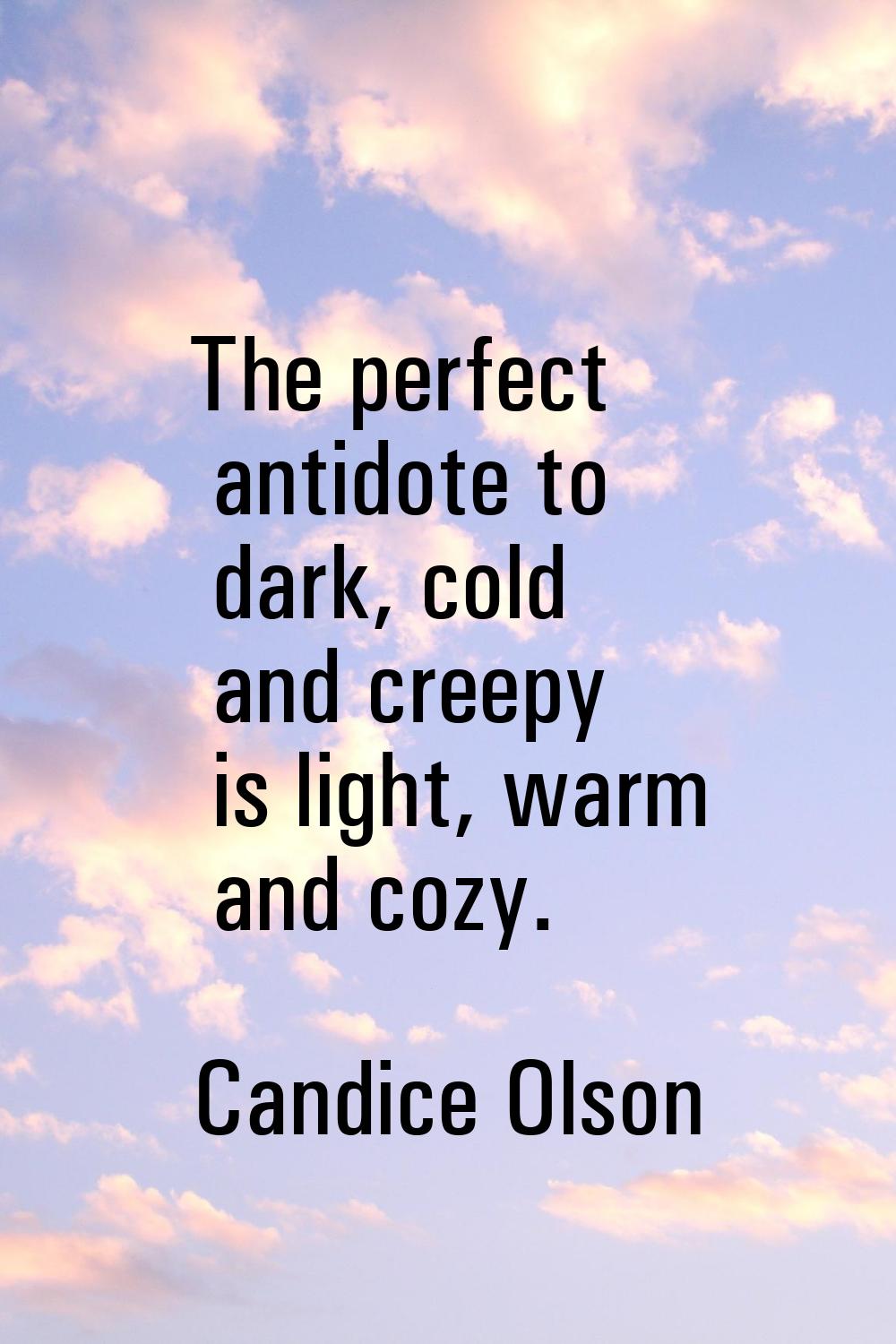 The perfect antidote to dark, cold and creepy is light, warm and cozy.