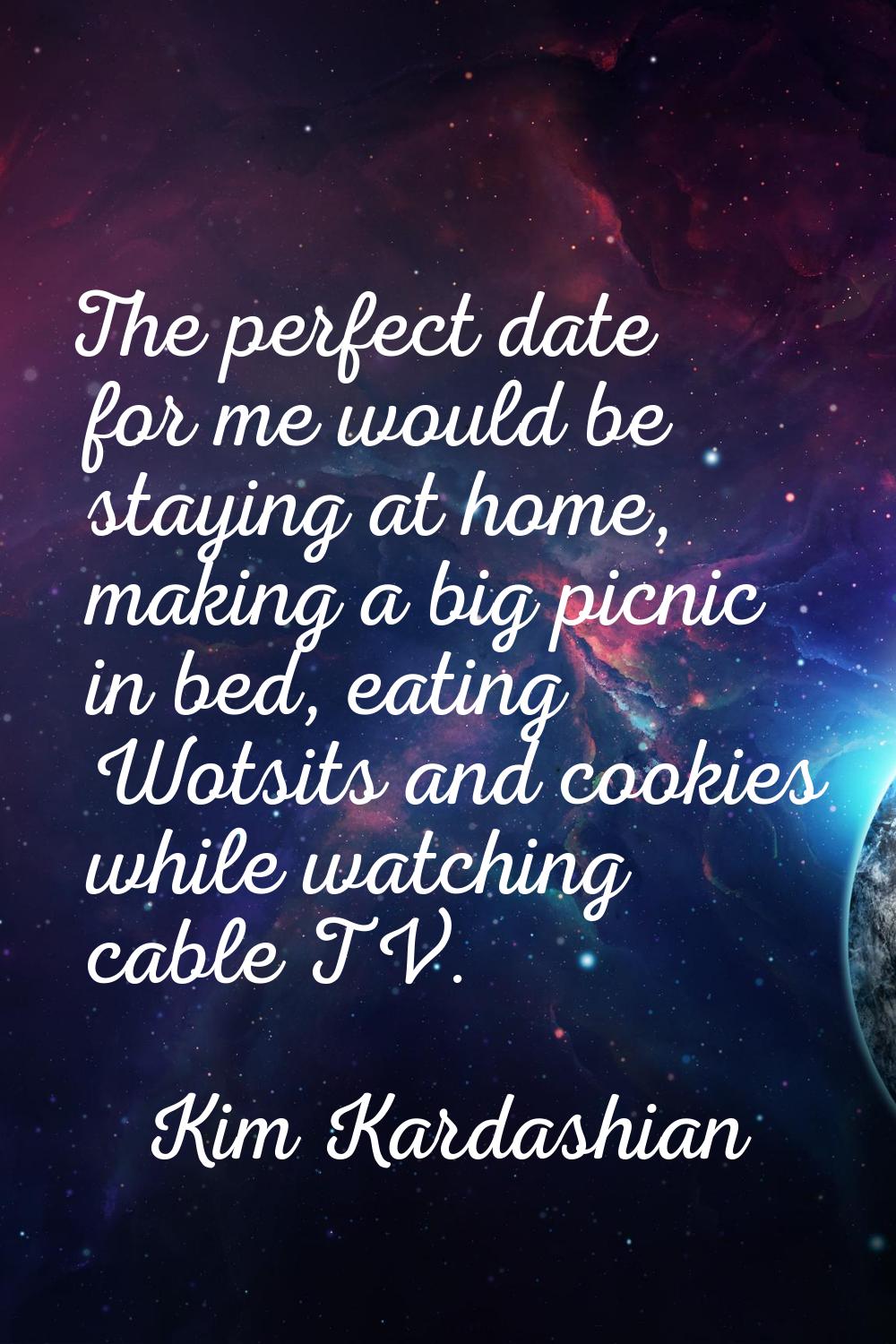 The perfect date for me would be staying at home, making a big picnic in bed, eating Wotsits and co