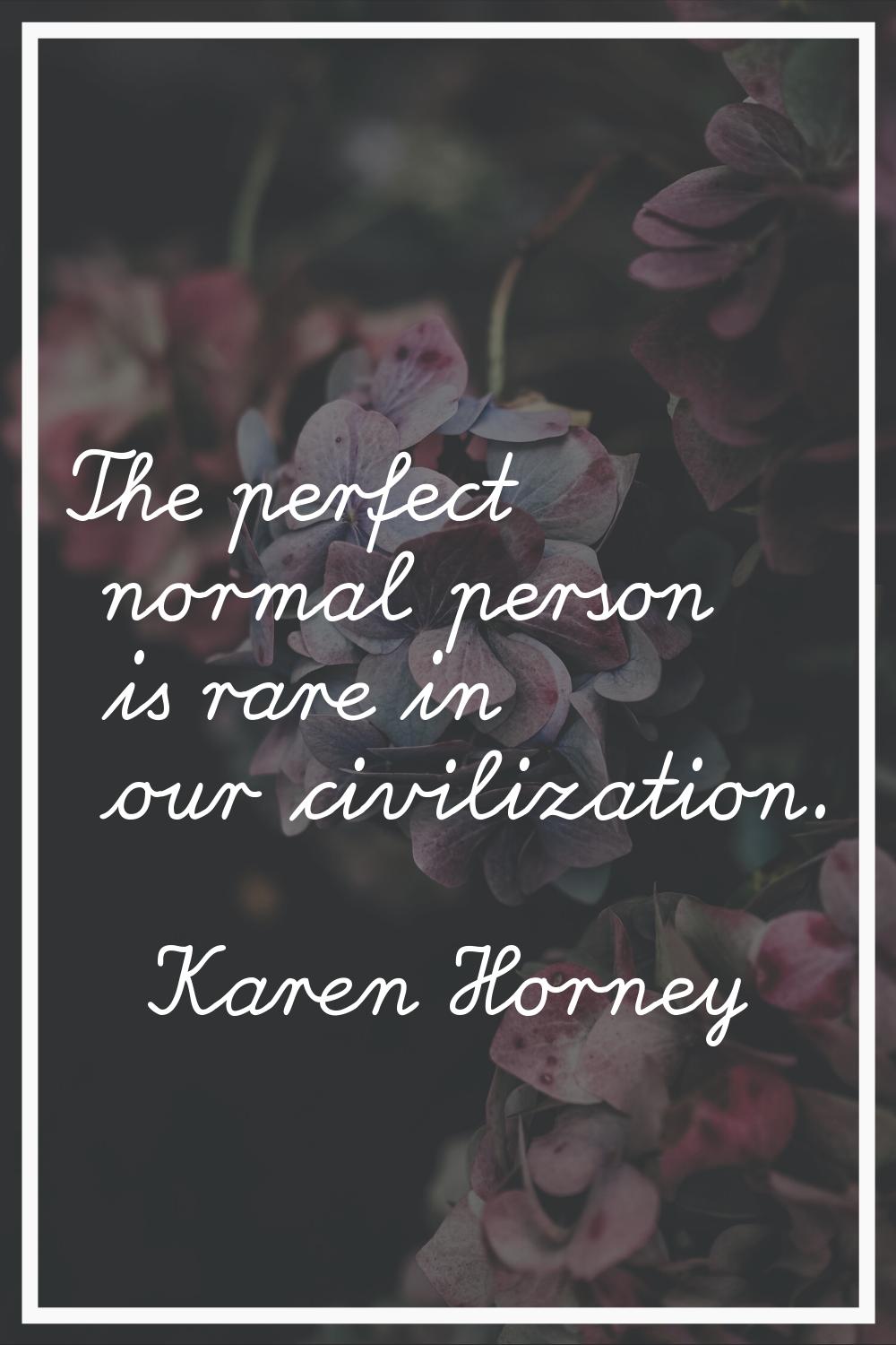 The perfect normal person is rare in our civilization.