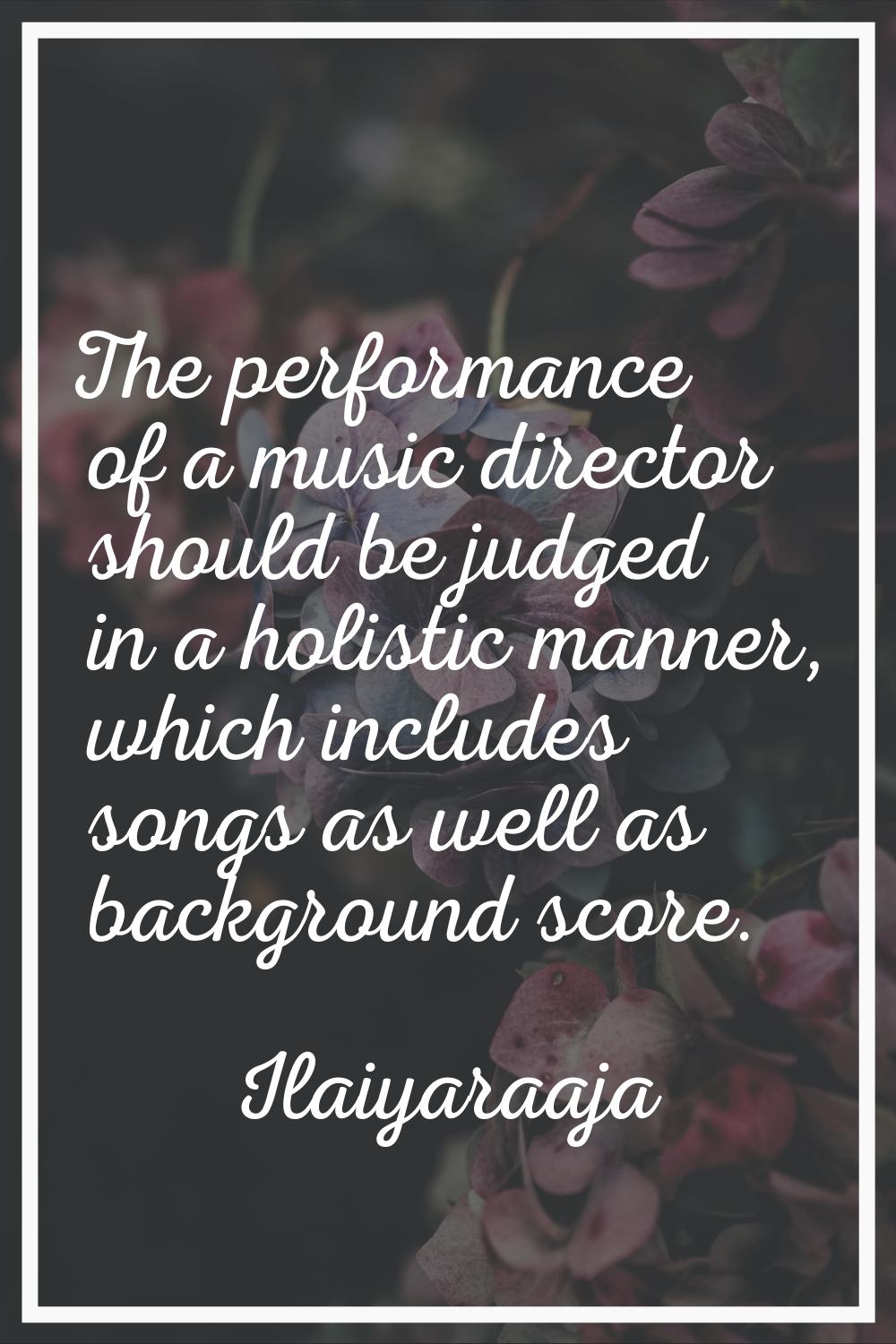 The performance of a music director should be judged in a holistic manner, which includes songs as 