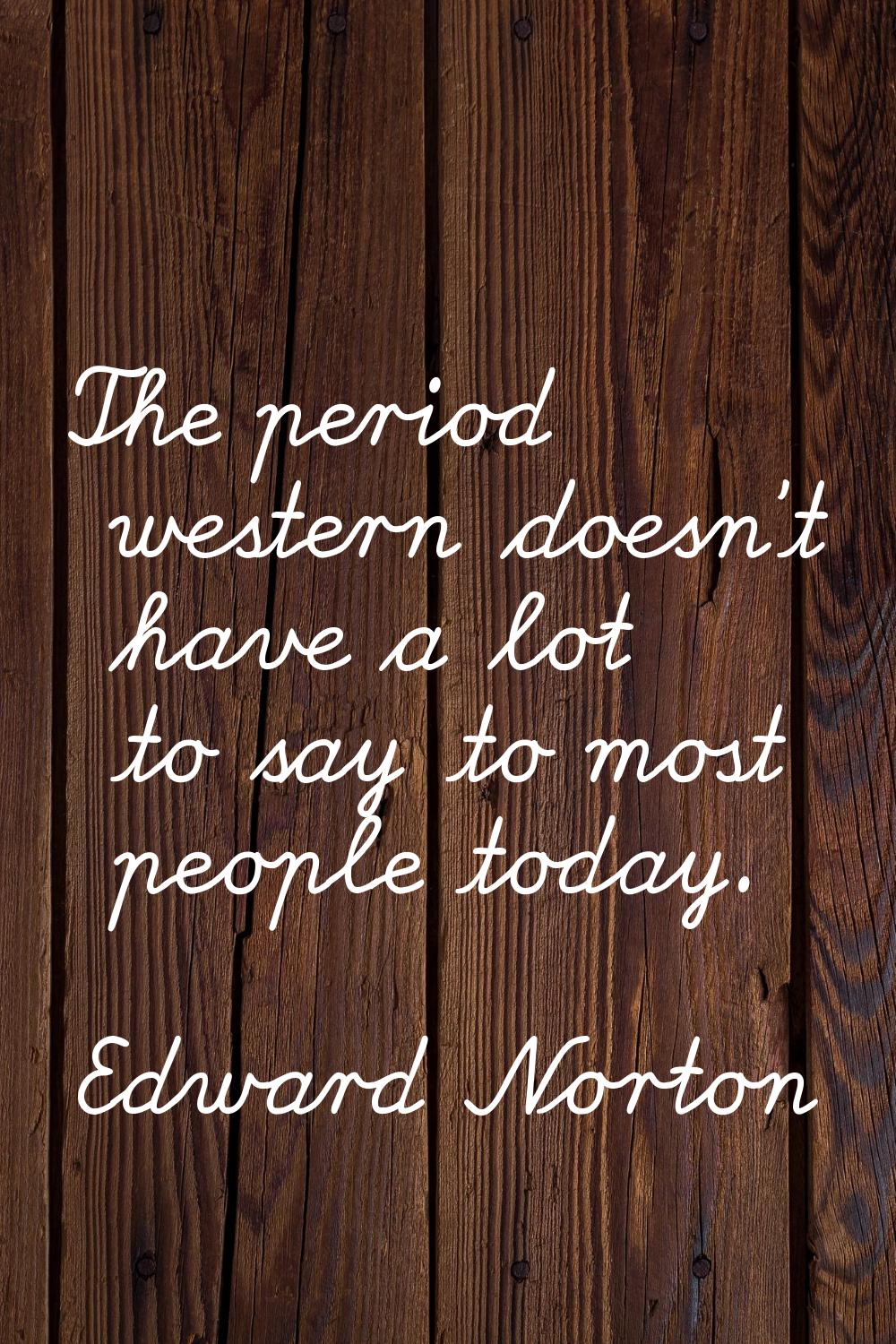 The period western doesn't have a lot to say to most people today.