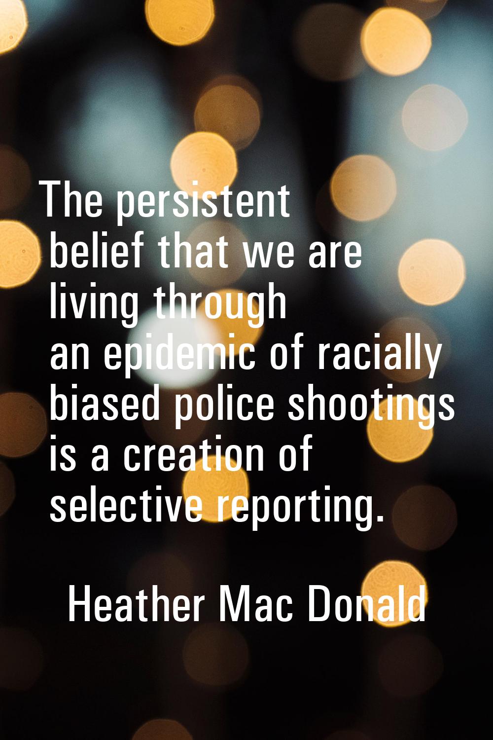 The persistent belief that we are living through an epidemic of racially biased police shootings is