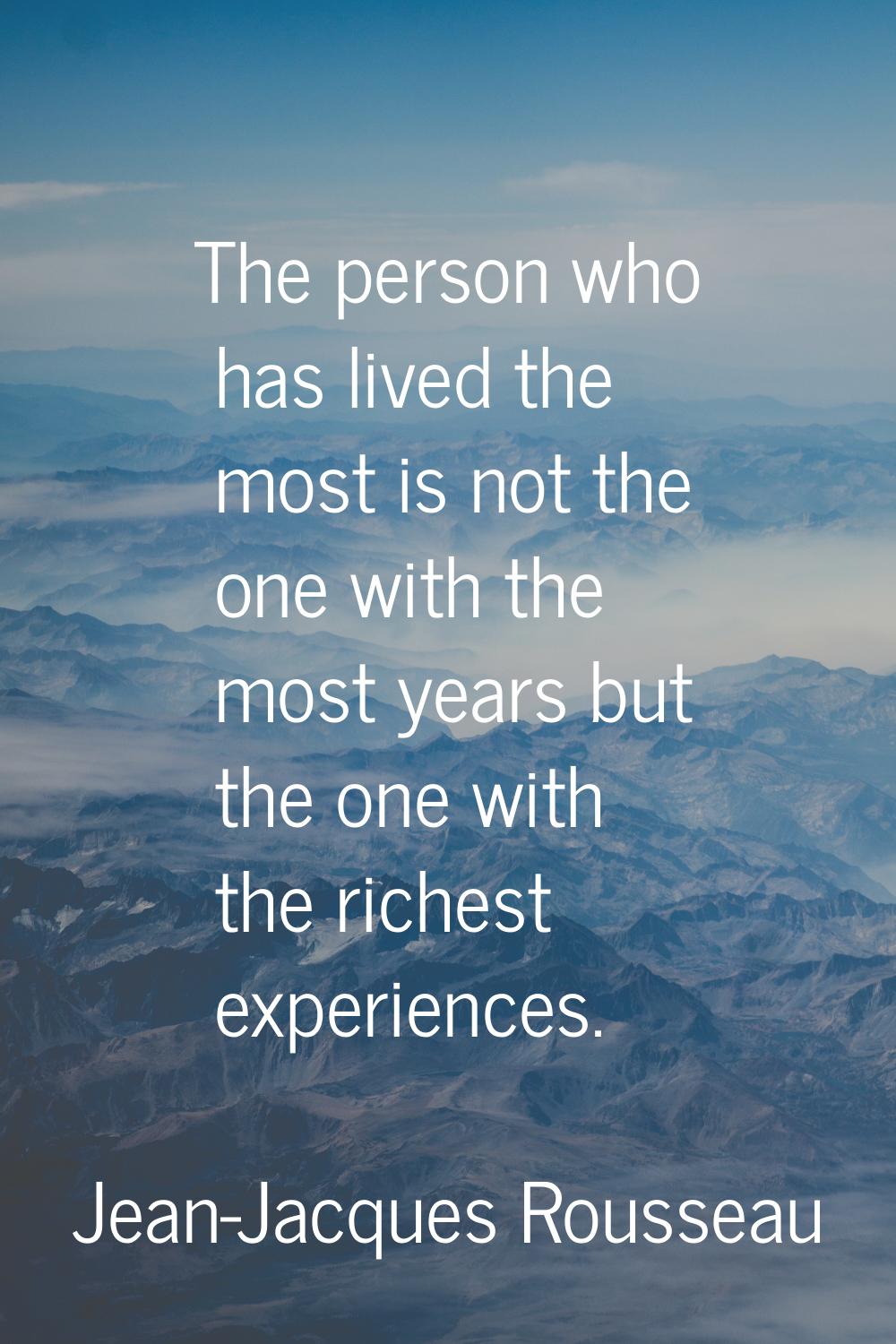 The person who has lived the most is not the one with the most years but the one with the richest e