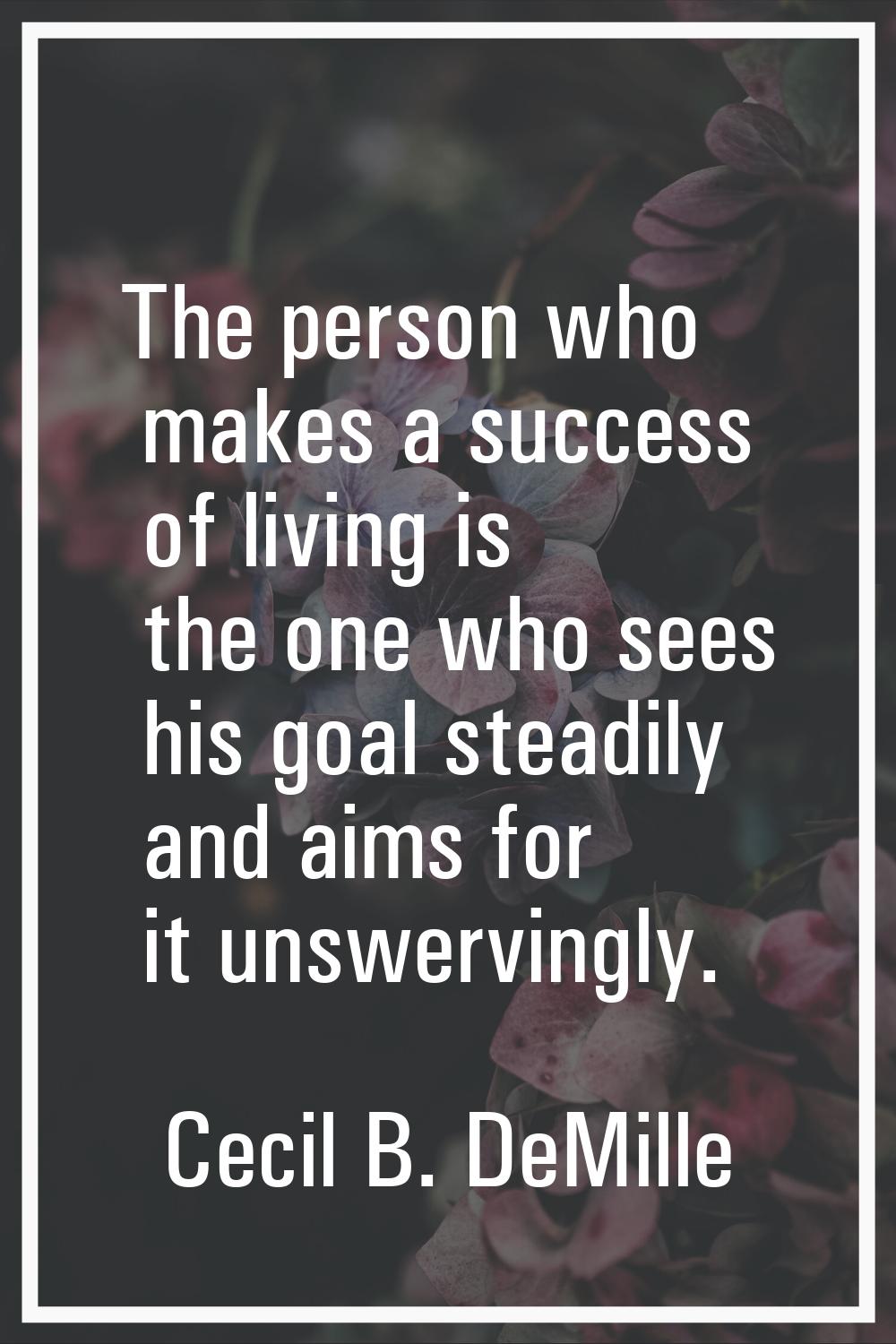 The person who makes a success of living is the one who sees his goal steadily and aims for it unsw