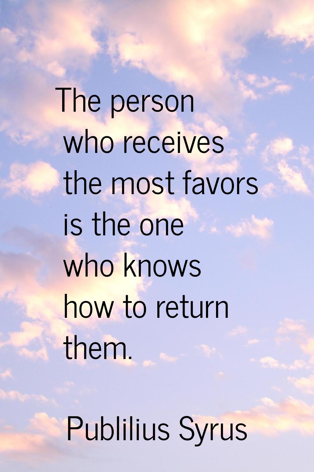 The person who receives the most favors is the one who knows how to return them.