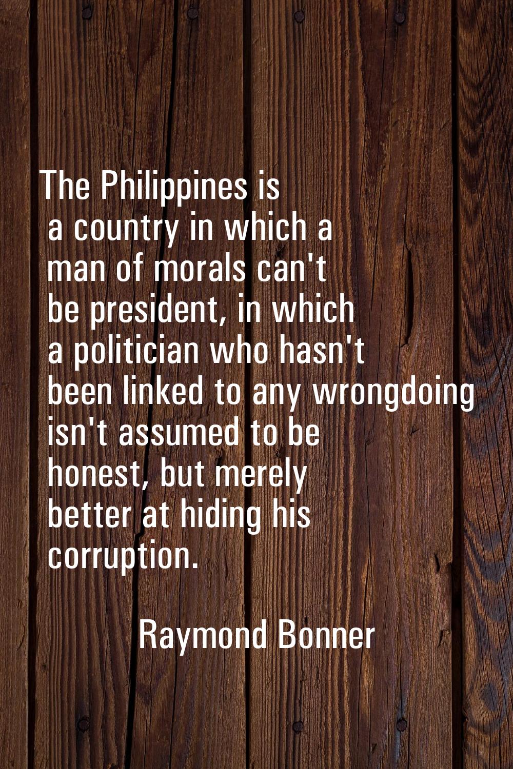 The Philippines is a country in which a man of morals can't be president, in which a politician who
